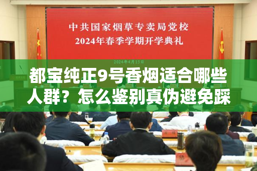 都宝纯正9号香烟适合哪些人群？怎么鉴别真伪避免踩坑？